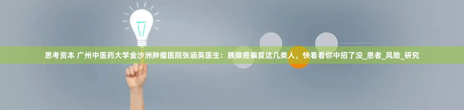 思考资本 广州中医药大学金沙洲肿瘤医院张涵英医生：胰腺癌偏爱这几类人，快看看你中招了没_患者_风险_研究