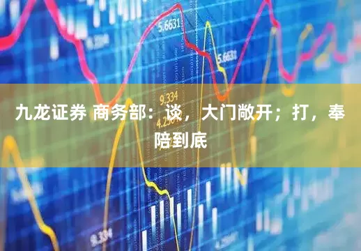 九龙证券 商务部：谈，大门敞开；打，奉陪到底