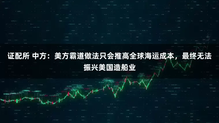 证配所 中方：美方霸道做法只会推高全球海运成本，最终无法振兴美国造船业