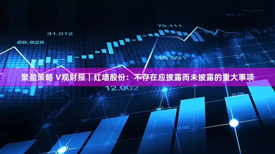 聚盈策略 V观财报｜红墙股份：不存在应披露而未披露的重大事项