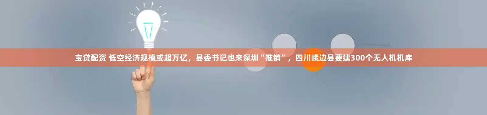 宝贷配资 低空经济规模或超万亿，县委书记也来深圳“推销”，四川峨边县要建300个无人机机库