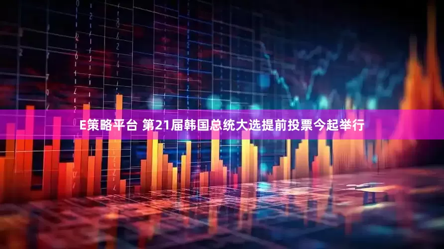 E策略平台 第21届韩国总统大选提前投票今起举行