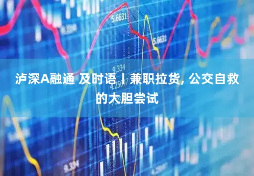 泸深A融通 及时语丨兼职拉货, 公交自救的大胆尝试