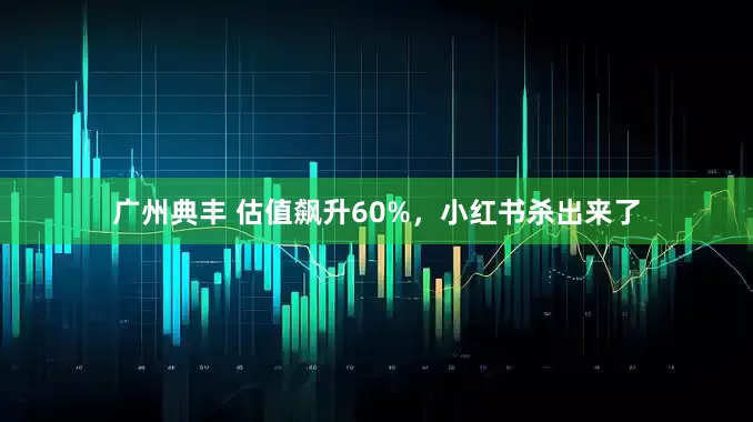 广州典丰 估值飙升60%，小红书杀出来了