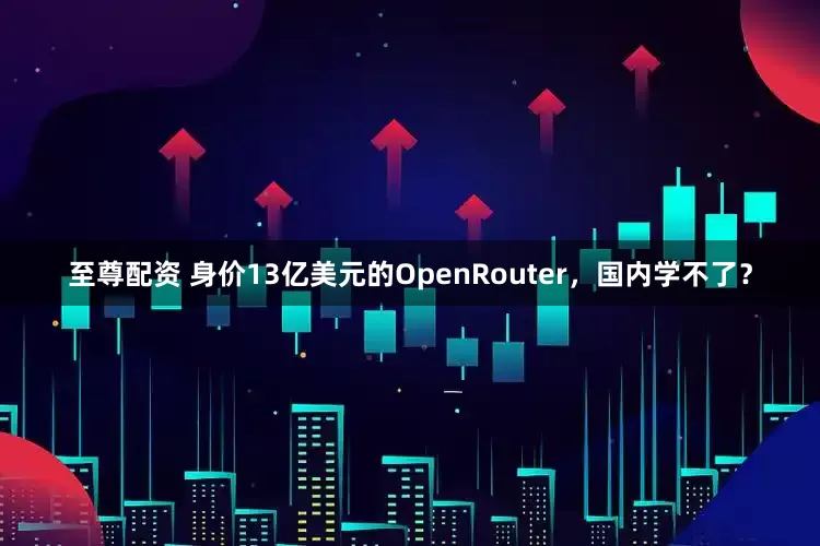 至尊配资 身价13亿美元的OpenRouter，国内学不了？